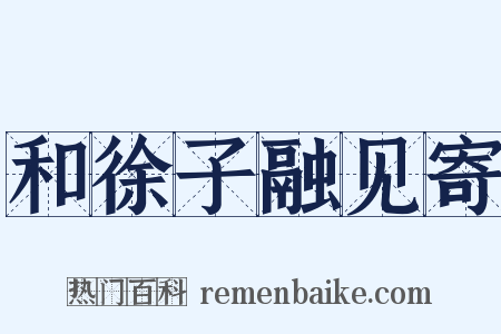 和徐子融见寄是什么意思的图片
